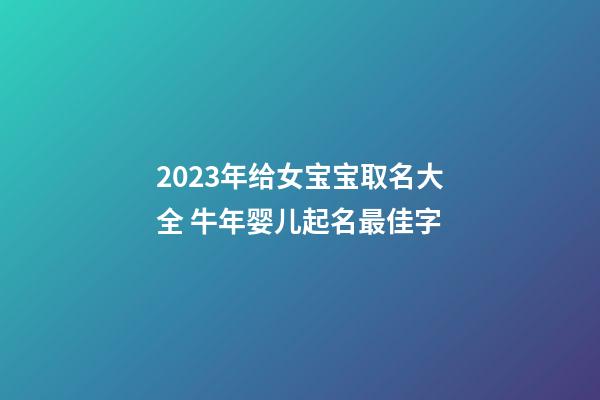 2023年给女宝宝取名大全 牛年婴儿起名最佳字